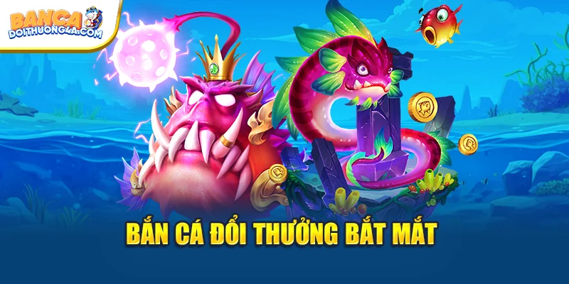 Bắn cá đổi thưởng bắt mắt