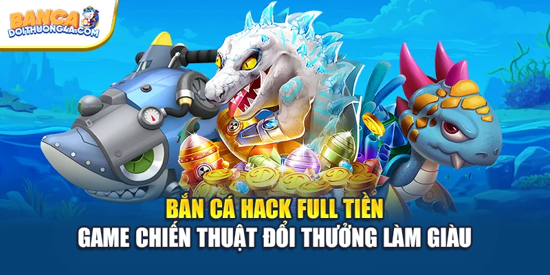 Bắn Cá Hack Full Tiền Game Chiến Thuật Đổi Thưởng Làm Giàu
