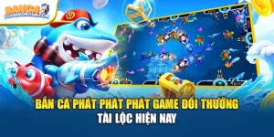 Bắn Cá Phát Phát Phát Game Đổi Thưởng Tài Lộc Hiện Nay