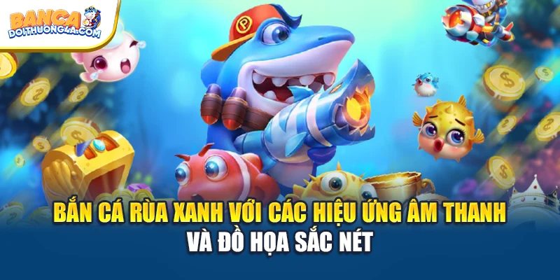 Bắn cá rùa xanh với các hiệu ứng âm thanh và đồ họa sắc nét