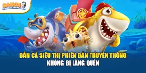 Bắn Cá Siêu Thị Phiên Bản Truyền Thống Không Bị Lãng Quên