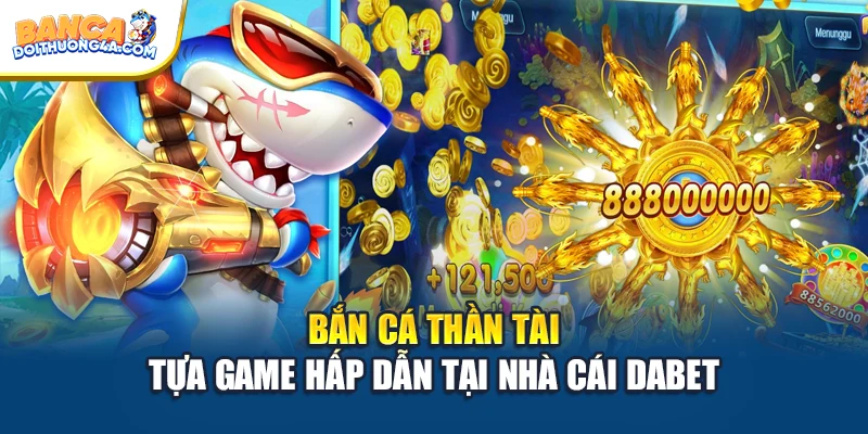 Bắn cá Thần Tài - Tựa game hấp dẫn tại nhà cái DABET