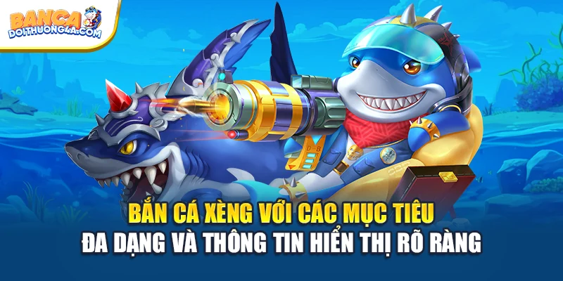 Bắn cá xèng với các mục tiêu đa dạng và thông tin hiển thị rõ ràng