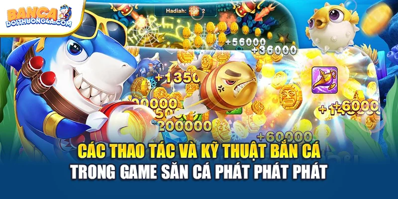 Các thao tác và kỹ thuật bắn cá trong game săn cá phát phát phát