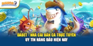 DABET - Nhà Cái Bắn Cá Trực Tuyến Uy Tín Hàng Đầu Hiện Nay