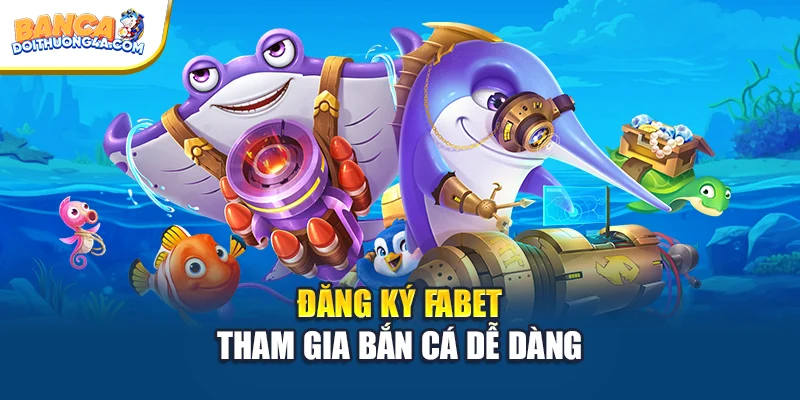 Đăng ký FABET tham gia bắn cá dễ dàng