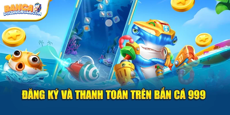 Đăng ký và thanh toán trên bắn cá 999