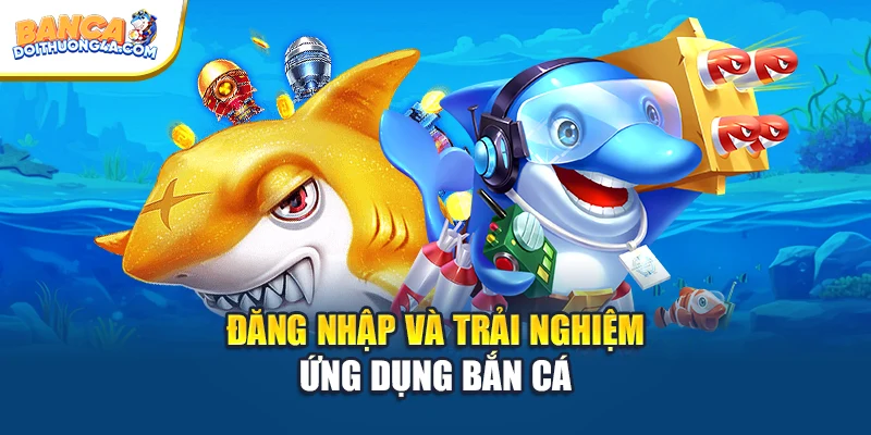 Đăng nhập và trải nghiệm ứng dụng bắn cá
