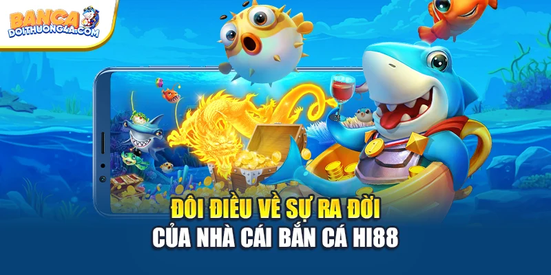 Đôi điều về sự ra đời của nhà cái bắn cá Hi88