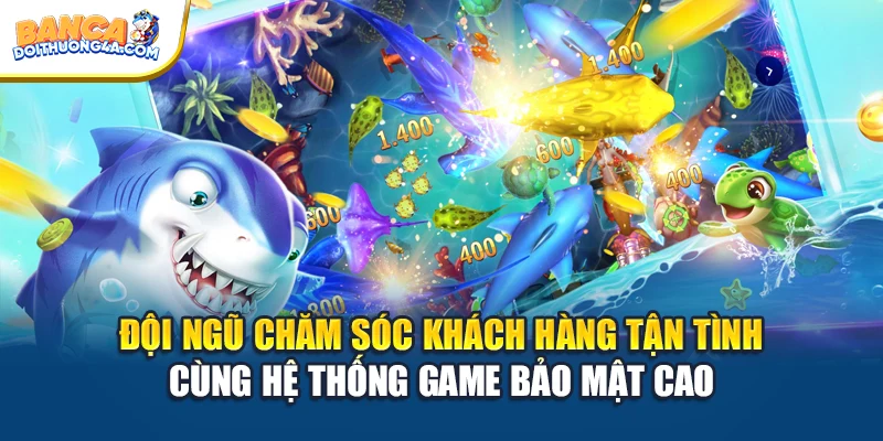 Đội ngũ chăm sóc khách hàng tận tình cùng hệ thống game bảo mật cao