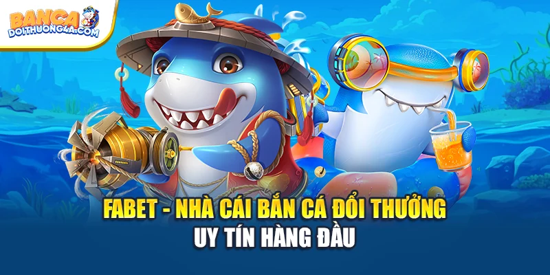 FABET - Nhà Cái Bắn Cá Đổi Thưởng Uy Tín Hàng Đầu