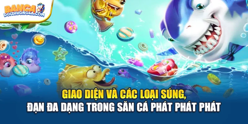 Giao diện và các loại súng, đạn đa dạng trong săn cá phát phát phát