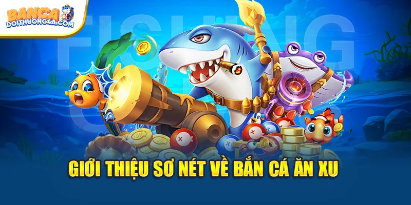 Giới thiệu sơ nét về bắn cá ăn xu