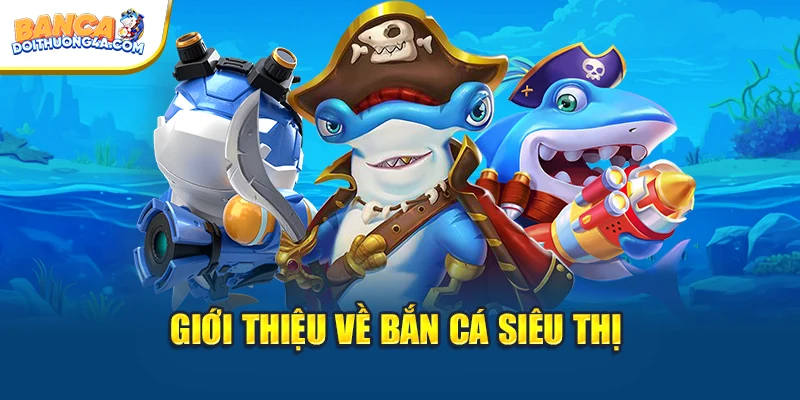 Giới thiệu về bắn cá siêu thị