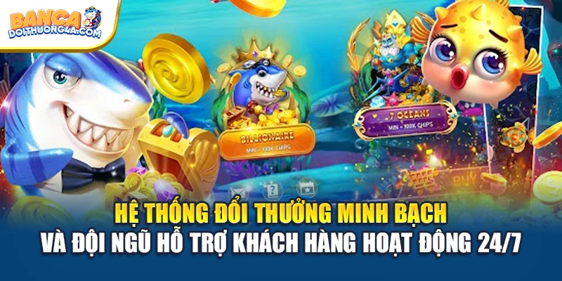 Hệ thống đổi thưởng minh bạch và đội ngũ hỗ trợ khách hàng hoạt động 24/7