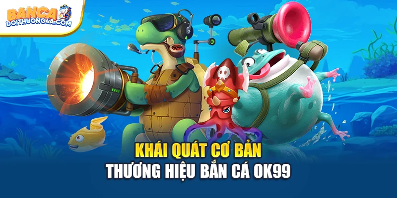 Khái quát cơ bản thương hiệu bắn cá OK99
