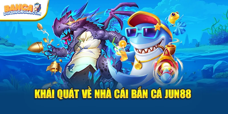 Khái quát về nhà cái bắn cá Jun88