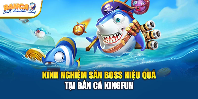 Kinh nghiệm săn boss hiệu quả tại bắn cá Kingfun