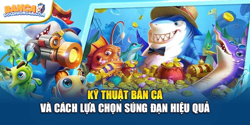 Kỹ thuật bắn cá và cách lựa chọn súng đạn hiệu quả