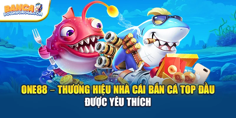 ONE88 – Thương Hiệu Nhà Cái Bắn Cá Top Đầu Được Yêu Thích