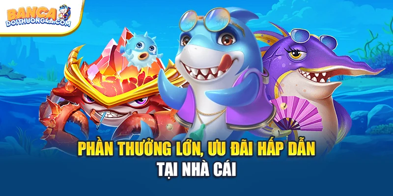 Phần thưởng lớn, ưu đãi hấp dẫn tại nhà cái