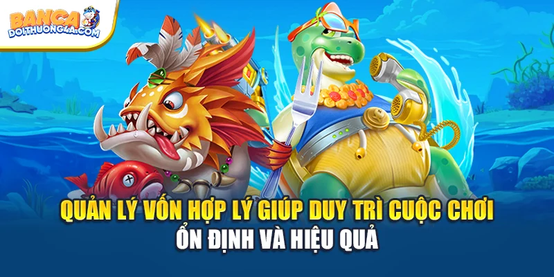 Quản lý vốn hợp lý giúp duy trì cuộc chơi ổn định và hiệu quả