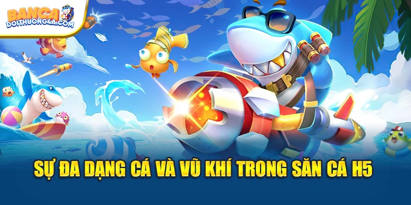 Sự đa dạng cá và vũ khí trong săn cá H5