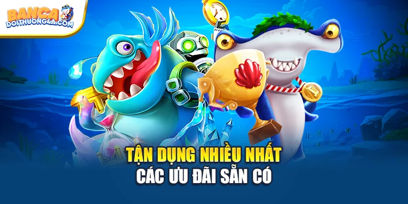 Tận dụng nhiều nhất các ưu đãi sẵn có
