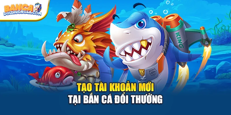 Tạo tài khoản mới tại Bắn Cá Đổi Thưởng
