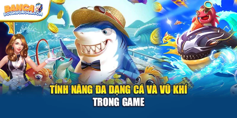 Tính năng đa dạng cá và vũ khí trong game