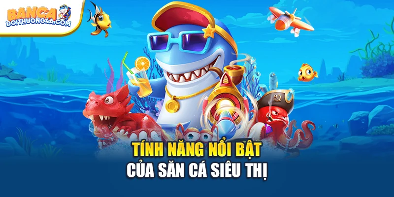 Tính năng nổi bật của săn cá siêu thị