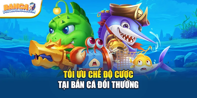 Tối ưu chế độ cược tại Bắn cá đổi thưởng
