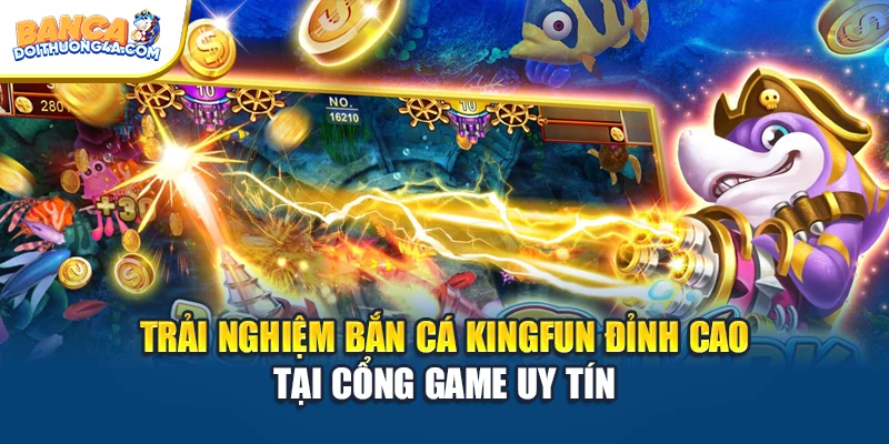 Trải Nghiệm Bắn Cá Kingfun Đỉnh Cao Tại Cổng Game Uy Tín