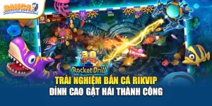 Trải Nghiệm Bắn Cá Rikvip Đỉnh Cao Gặt Hái Thành Công