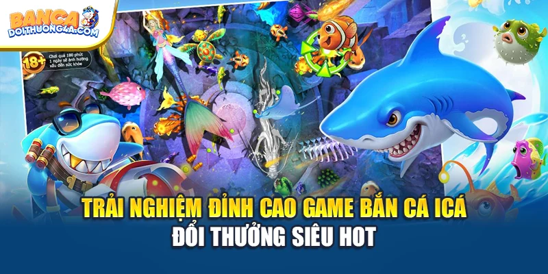 Trải Nghiệm Đỉnh Cao Game Bắn Cá Icá Đổi Thưởng Siêu Hot