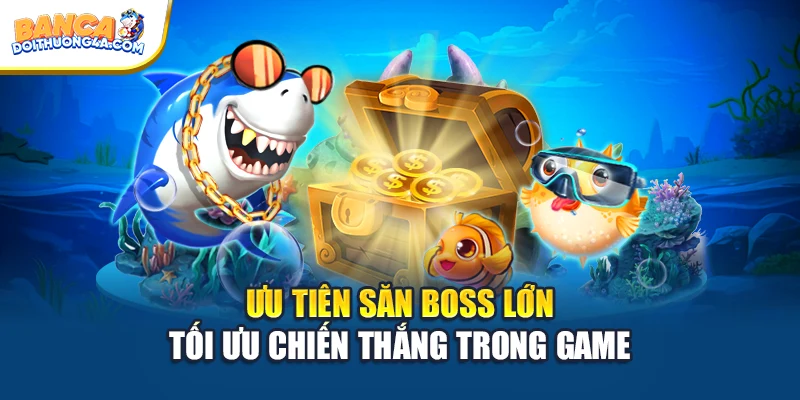 Ưu tiên săn boss lớn tối ưu chiến thắng trong game